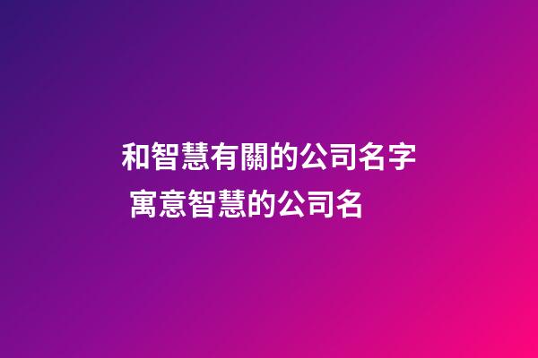 和智慧有關的公司名字 寓意智慧的公司名-第1張-公司起名-玄機派